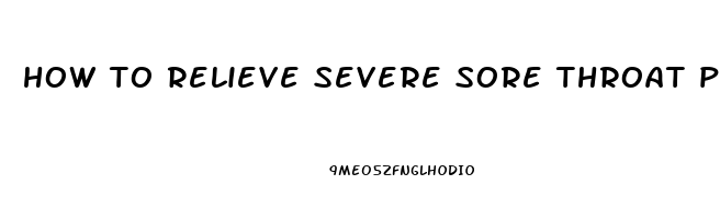 how to relieve severe sore throat pain