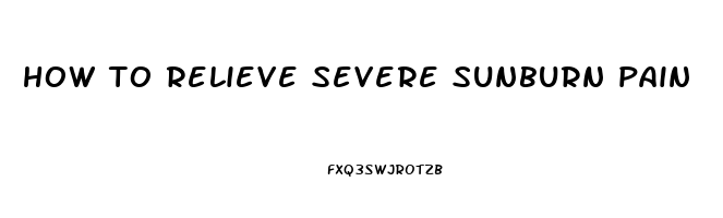 how to relieve severe sunburn pain