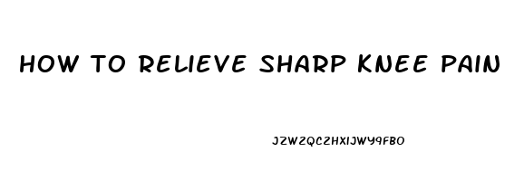 how to relieve sharp knee pain