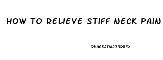 how to relieve stiff neck pain instantly