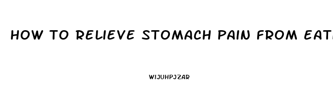 how to relieve stomach pain from eating too fast