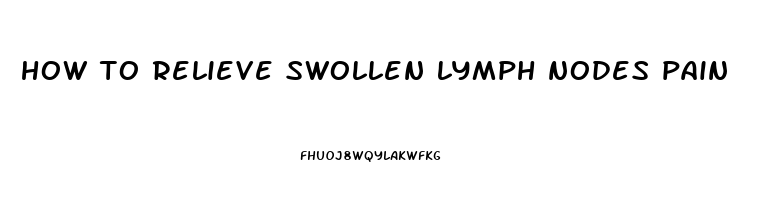 how to relieve swollen lymph nodes pain