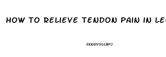 how to relieve tendon pain in leg