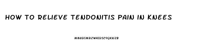 how to relieve tendonitis pain in knees