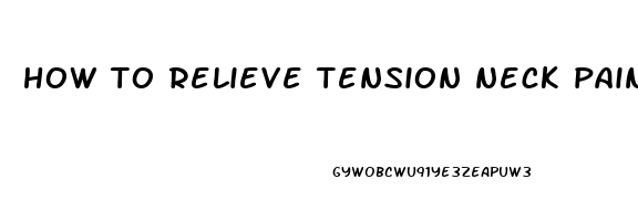 how to relieve tension neck pain