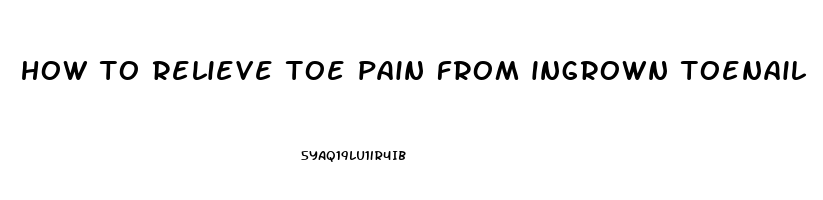 how to relieve toe pain from ingrown toenail