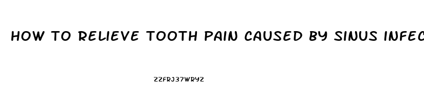 how to relieve tooth pain caused by sinus infection