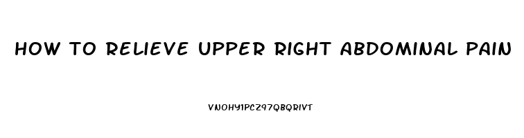 how to relieve upper right abdominal pain