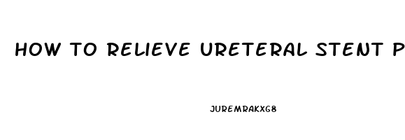 how to relieve ureteral stent pain