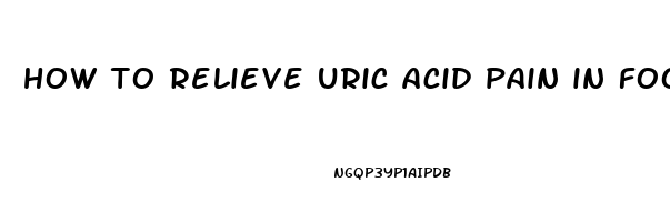 how to relieve uric acid pain in foot