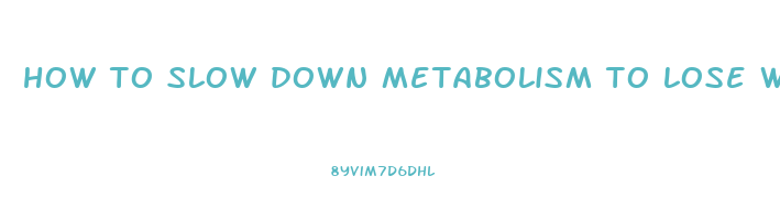 how to slow down metabolism to lose weight