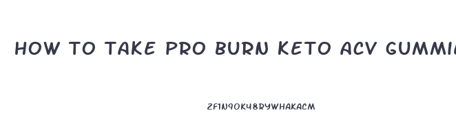 how to take pro burn keto acv gummies