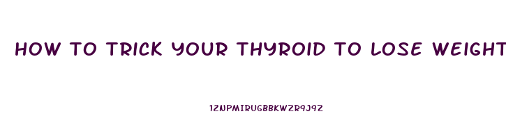 how to trick your thyroid to lose weight