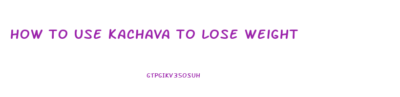 how to use kachava to lose weight