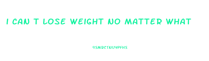 i can t lose weight no matter what