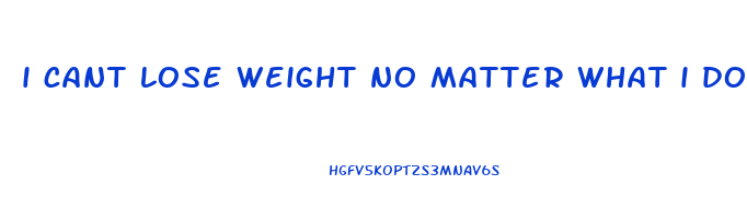 i cant lose weight no matter what i do female
