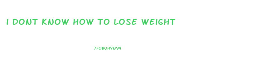 i dont know how to lose weight