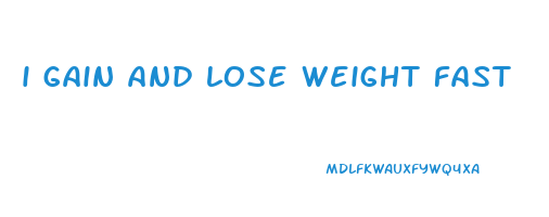 i gain and lose weight fast