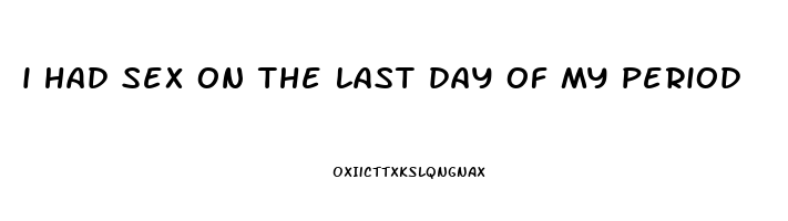 i had sex on the last day of my period