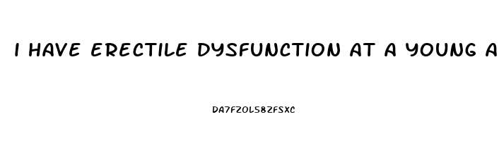 i have erectile dysfunction at a young age