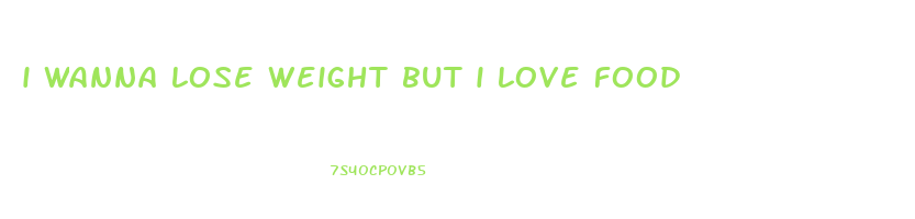 i wanna lose weight but i love food