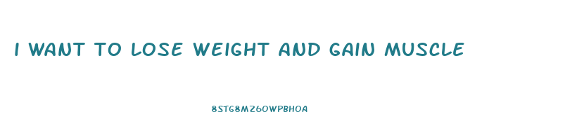 i want to lose weight and gain muscle