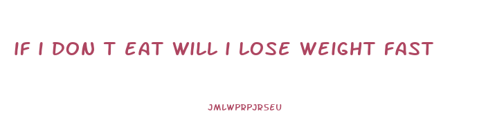 if i don t eat will i lose weight fast