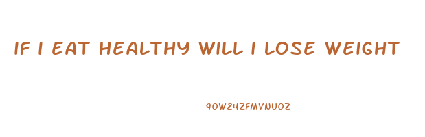 if i eat healthy will i lose weight