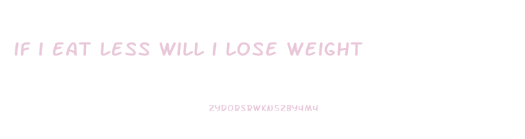 if i eat less will i lose weight