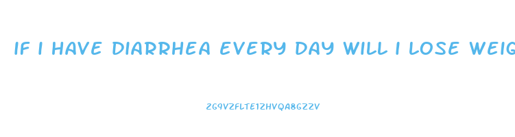 if i have diarrhea every day will i lose weight