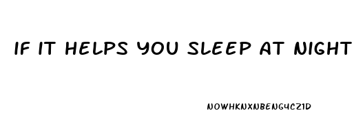 if it helps you sleep at night meaning