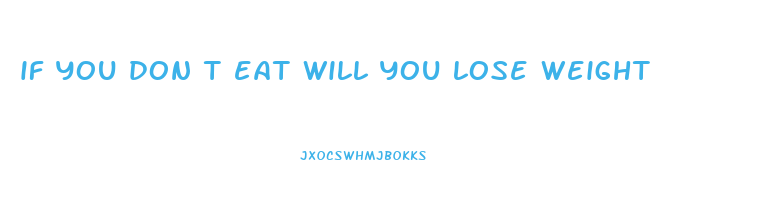 if you don t eat will you lose weight