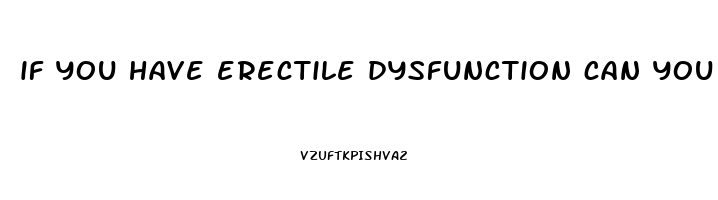 if you have erectile dysfunction can you still get hard