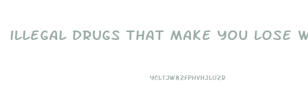 illegal drugs that make you lose weight fast