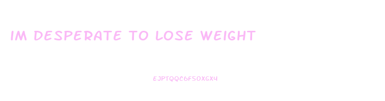im desperate to lose weight