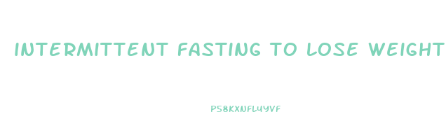 intermittent fasting to lose weight quickly