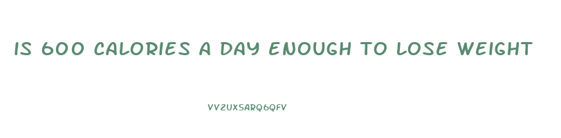 is 600 calories a day enough to lose weight