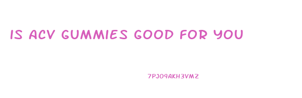 is acv gummies good for you