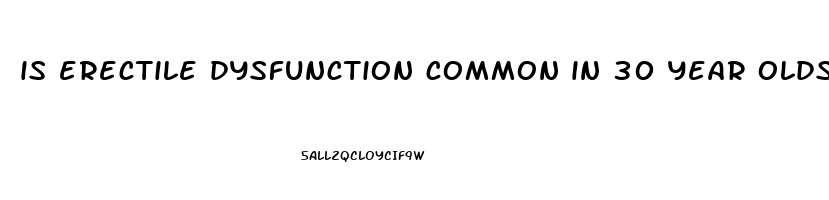 is erectile dysfunction common in 30 year olds