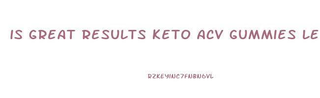 is great results keto acv gummies legit