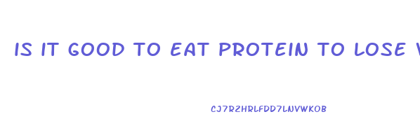is it good to eat protein to lose weight