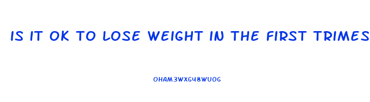 is it ok to lose weight in the first trimester