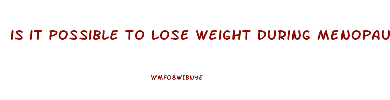 is it possible to lose weight during menopause