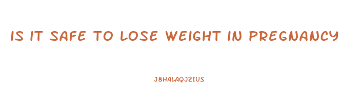is it safe to lose weight in pregnancy