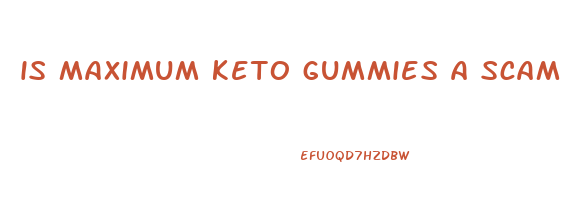 is maximum keto gummies a scam