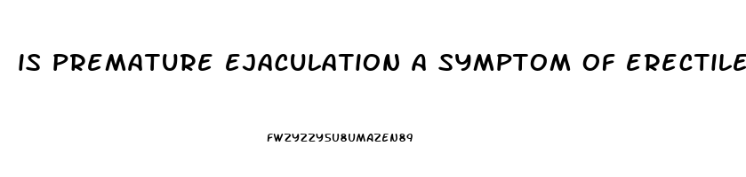 is premature ejaculation a symptom of erectile dysfunction