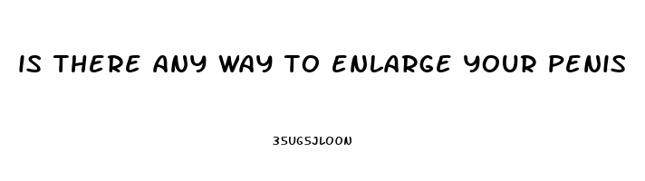 is there any way to enlarge your penis