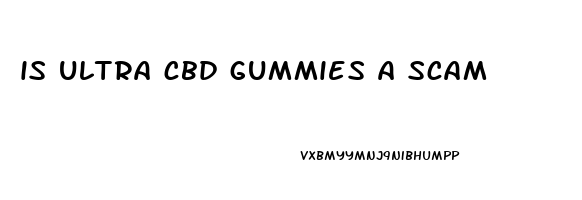 is ultra cbd gummies a scam