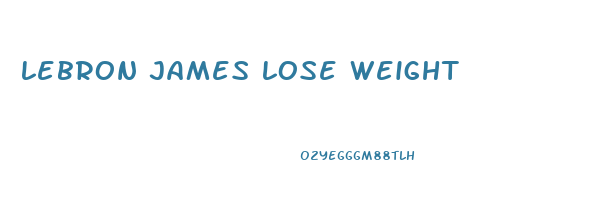 lebron james lose weight