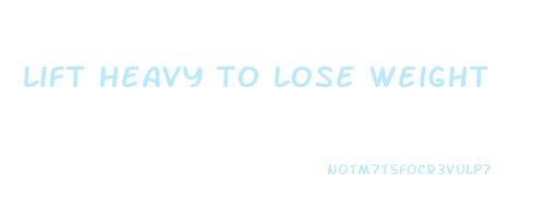 lift heavy to lose weight